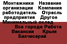 Монтажники › Название организации ­ Компания-работодатель › Отрасль предприятия ­ Другое › Минимальный оклад ­ 150 000 - Все города Работа » Вакансии   . Крым,Бахчисарай